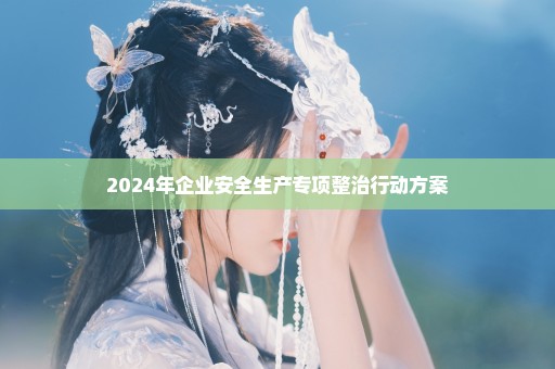 2024年企业安全生产专项整治行动方案