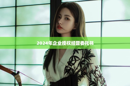 2024年企业授权经营委托书