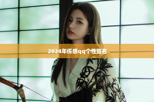 2024年伤感qq个性签名