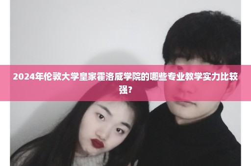 2024年伦敦大学皇家霍洛威学院的哪些专业教学实力比较强？