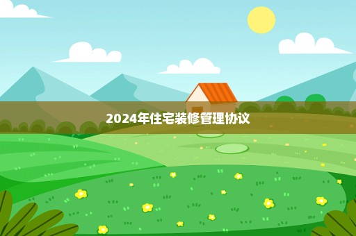 2024年住宅装修管理协议