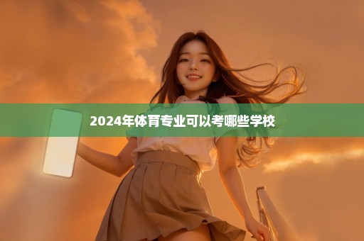 2024年体育专业可以考哪些学校
