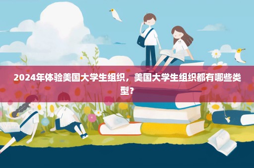 2024年体验美国大学生组织，美国大学生组织都有哪些类型？