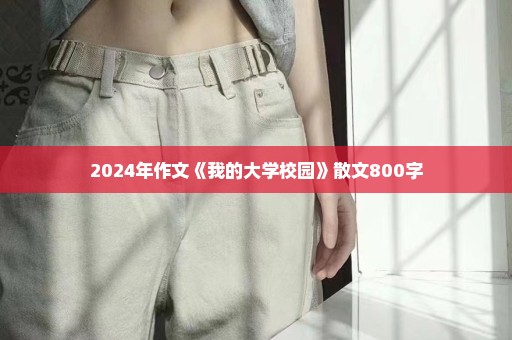 2024年作文《我的大学校园》散文800字