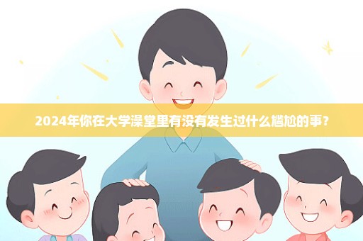 2024年你在大学澡堂里有没有发生过什么尴尬的事？