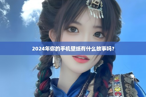 2024年你的手机壁纸有什么故事吗？
