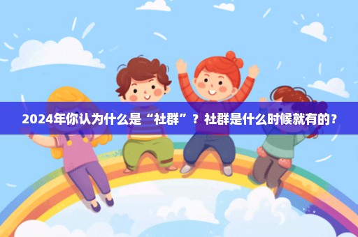 2024年你认为什么是“社群”？社群是什么时候就有的？