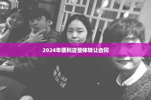 2024年便利店整体转让合同