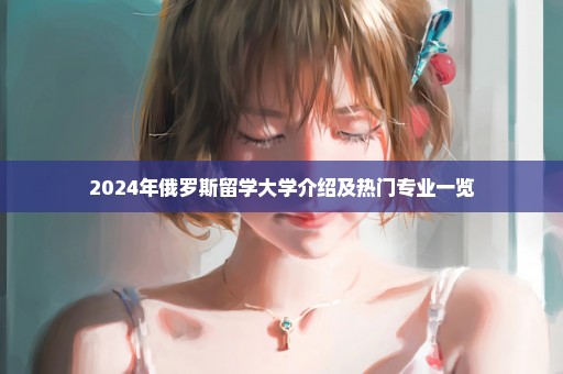 2024年俄罗斯留学大学介绍及热门专业一览