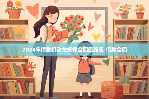 2024年借款机动车抵押合同最新版-借款合同