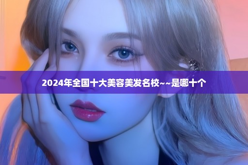 2024年全国十大美容美发名校~~是哪十个