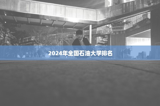 2024年全国石油大学排名