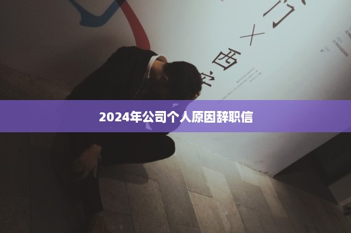 2024年公司个人原因辞职信