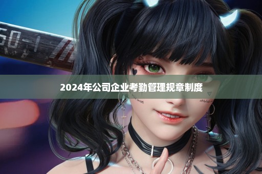 2024年公司企业考勤管理规章制度