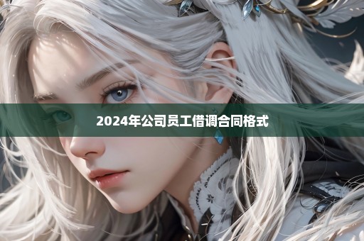 2024年公司员工借调合同格式