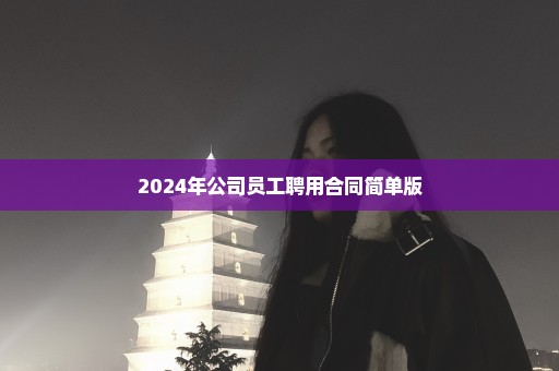 2024年公司员工聘用合同简单版