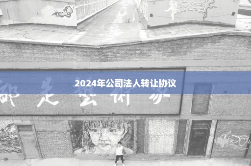 2024年公司法人转让协议