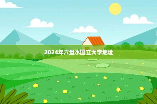 2024年六盘水国立大学地址