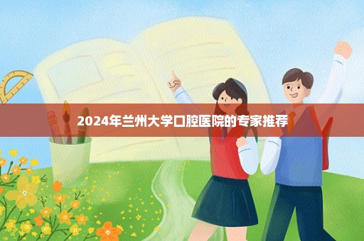 2024年兰州大学口腔医院的专家推荐