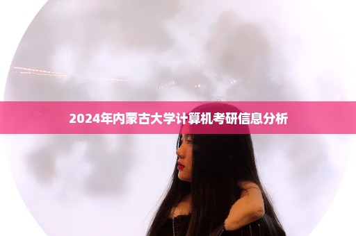 2024年内蒙古大学计算机考研信息分析