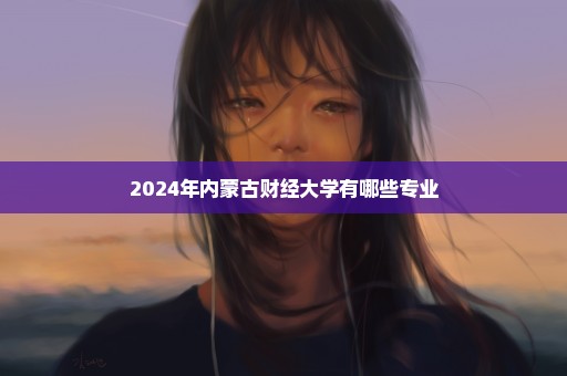 2024年内蒙古财经大学有哪些专业