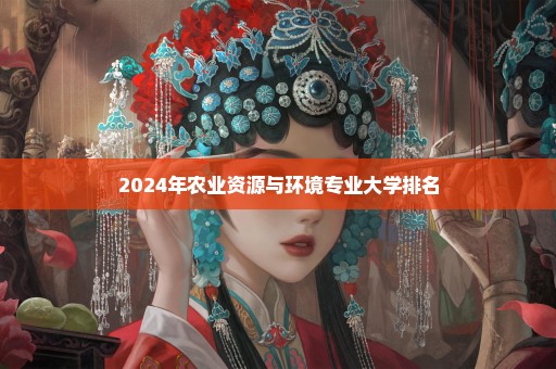2024年农业资源与环境专业大学排名