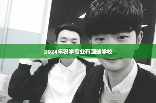 2024年农学专业有哪些学校