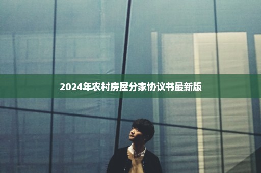 2024年农村房屋分家协议书最新版