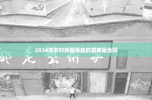 2024年农村房屋承包的简单版合同
