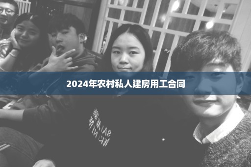 2024年农村私人建房用工合同