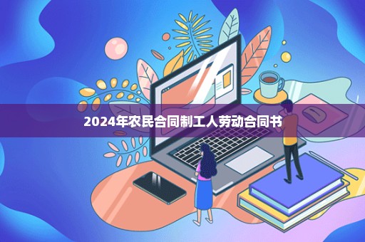 2024年农民合同制工人劳动合同书