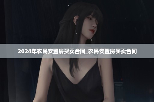2024年农民安置房买卖合同_农民安置房买卖合同