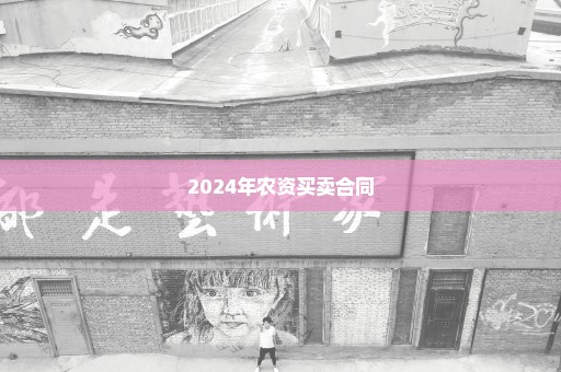 2024年农资买卖合同