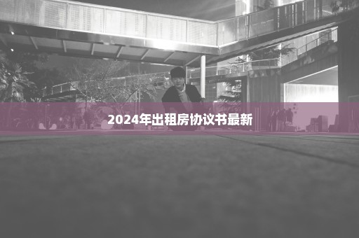 2024年出租房协议书最新