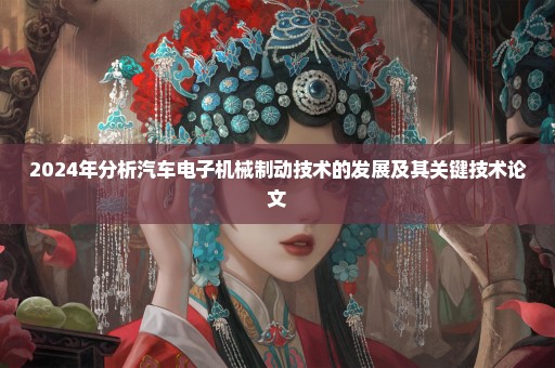 2024年分析汽车电子机械制动技术的发展及其关键技术论文