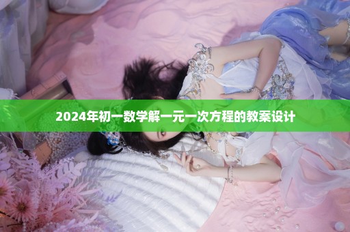 2024年初一数学解一元一次方程的教案设计