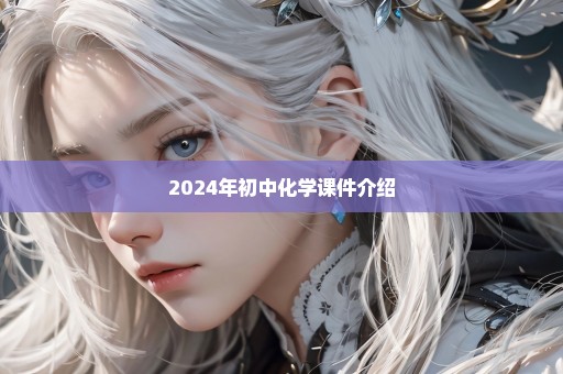 2024年初中化学课件介绍