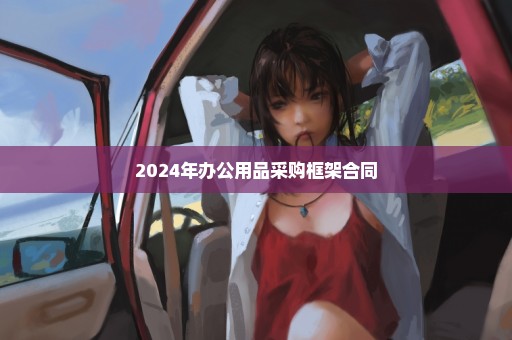 2024年办公用品采购框架合同