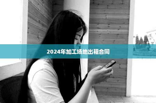 2024年加工场地出租合同