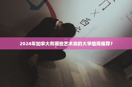 2024年加拿大有哪些艺术类的大学值得推荐？