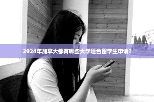 2024年加拿大都有哪些大学适合留学生申请？