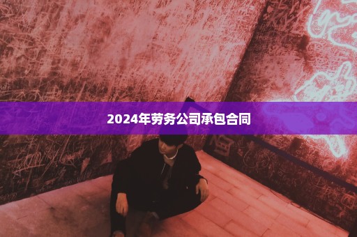 2024年劳务公司承包合同