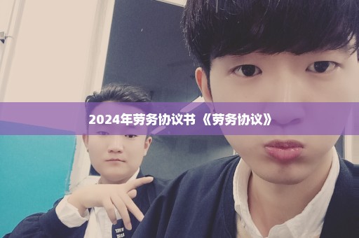 2024年劳务协议书 《劳务协议》