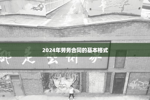 2024年劳务合同的基本格式