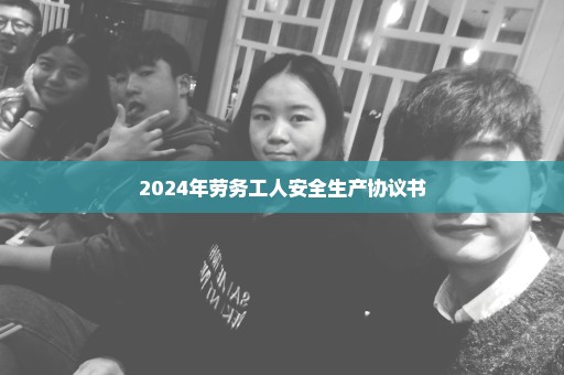 2024年劳务工人安全生产协议书