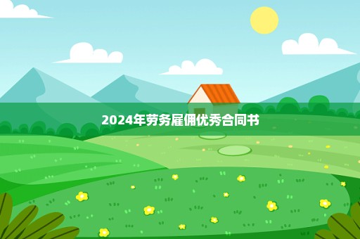 2024年劳务雇佣优秀合同书