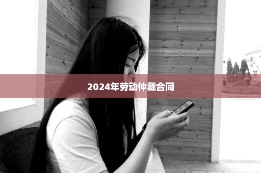 2024年劳动仲裁合同