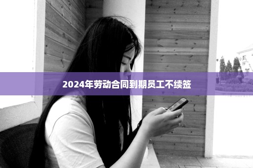 2024年劳动合同到期员工不续签