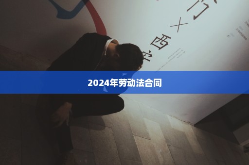 2024年劳动法合同