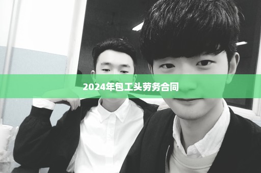 2024年包工头劳务合同